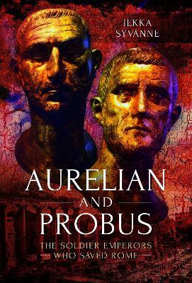 Aurelian and Probus: The Soldier Emperors Who Saved Rome - Ilkka Syvänne - cover