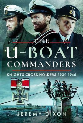 The U-Boat Commanders: Knight’s Cross Holders, 1939–1945 - Jeremy Dixon - cover