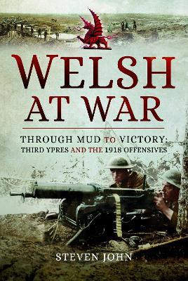 The Welsh at War: Through Mud to Victory: Third Ypres and the 1918 Offensives - Steven John - cover