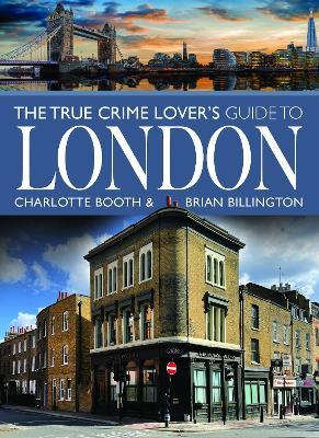 The True Crime Lover's Guide to London - Charlotte Booth,Brian Billington - cover
