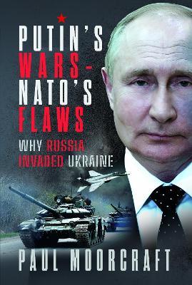 Putin's Wars and NATO's Flaws: Why Russia Invaded Ukraine - Paul Moorcraft - cover