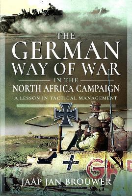 The German Way of War in the North Africa Campaign: A Lesson in Tactical Management - Jaap Jan Brouwer - cover