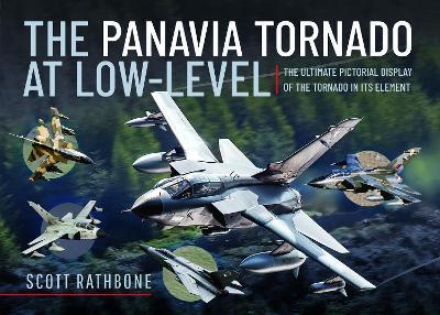 The Panavia Tornado at Low-Level: The Ultimate Pictorial Display of the Tornado in its Element - Scott Rathbone - cover