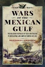 Wars of the Mexican Gulf: The Breakaway Republics of Texas and Yucatan, US Mexican War, and Limits of Empire 1835-1850