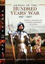 Armies of the Hundred Years' War 1337–1453: History, Organization, Weapons, Equipment and Tactics