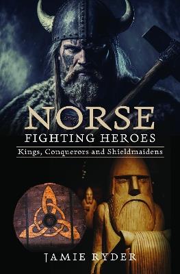 Norse Fighting Heroes: Kings, Conquerors and Shieldmaidens - Jamie Ryder - cover