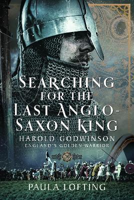 Searching for the Last Anglo-Saxon King: Harold Godwinson, England's Golden Warrior - Paula Lofting - cover