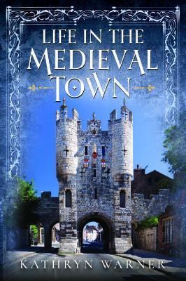 Life in the Medieval Town - Kathryn Warner - cover