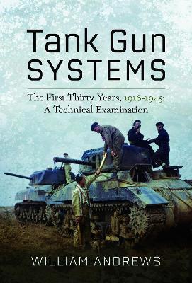 Tank Gun Systems: The First Thirty Years, 1916 1945: A Technical Examination - William Andrews - cover