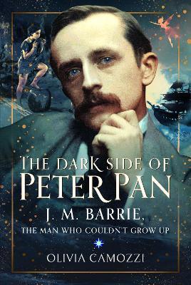 The Dark Side of Peter Pan: J. M. Barrie, the Man Who Couldn’t Grow Up - Olivia Camozzi - cover