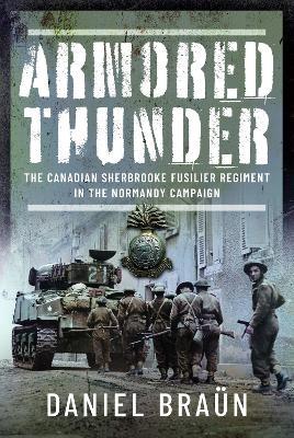Armored Thunder: The Canadian Sherbrooke Fusilier Regiment in the Normandy Campaign - Daniel Braün - cover