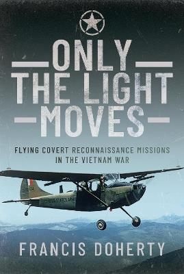 Only The Light Moves: Flying Covert Reconnaissance Missions in the Vietnam War - Francis A Doherty - cover