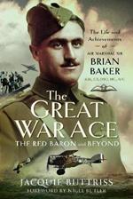 The Great War Ace, The Red Baron and Beyond: The Life and Achievements of Air Marshal Sir Brian Baker KBE, CB, DSO, MC, AFC