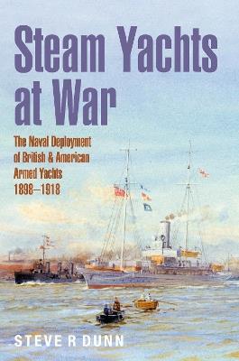 Steam Yachts at War: The Naval Deployment of British & American Yachts, 1898–1918 - Steve Dunn - cover