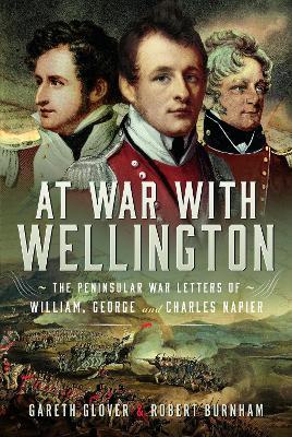 At War With Wellington: The Peninsular War Letters of William, George and Charles Napier - Gareth Glover,Robert Burnham - cover