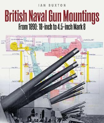 British Naval Gun Mountings: From 1890: 18-inch to 4.5-inch Mark 8 - Ian Buxton - cover
