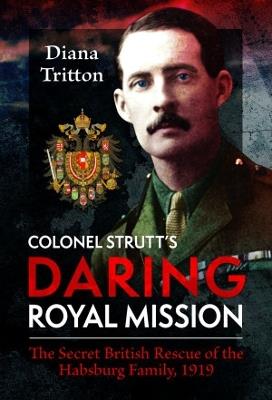 Colonel Strutt's Daring Royal Mission: The Secret British Rescue of the Habsburg Family, 1919 - Diana Tritton - cover