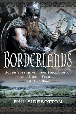 Borderlands: South Yorkshire in the Anglo-Saxon and Viking Periods. AD 450-1066 - Phil Sidebottom - cover