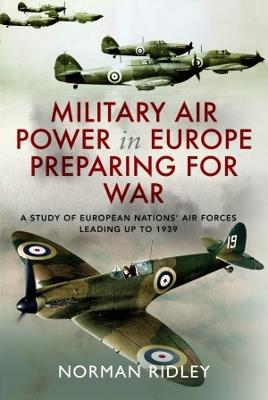Military Air Power in Europe Preparing for War: A Study of European Nations' Air Forces Leading up to 1939 - Norman Ridley - cover