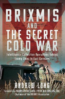 BRIXMIS and the Secret Cold War: Intelligence Collection Operations Behind Enemy Lines in East Germany - Andrew Long - cover