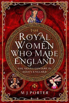 The Royal Women Who Made England: The Tenth Century in Saxon England - M J Porter - cover
