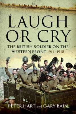 Laugh or Cry: The British Soldier on the Western Front, 1914-1918 - Peter Hart,Gary Bain - cover