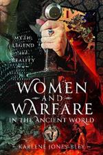 Women and Warfare in the Ancient World: Virgins, Viragos and Amazons