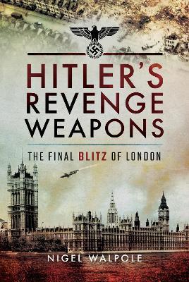 Hitler's Revenge Weapons: The Final Blitz of London - Nigel Walpole - cover