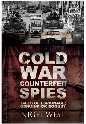 Cold War Counterfeit Spies: Tales of Espionage - Genuine or Bogus? - Nigel West - cover