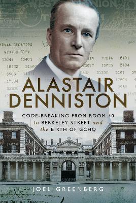 Alastair Denniston: Code-breaking From Room 40 to Berkeley Street and the Birth of GCHQ - Joel Greenberg - cover