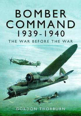 Bomber Command, 1939–1940: The War Before the War - Gordon Thorburn - cover