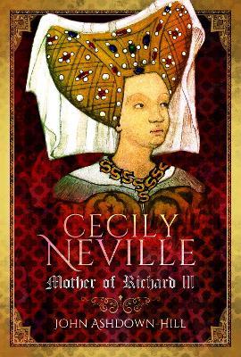 Cecily Neville: Mother of Richard III - John Ashdown-Hill - cover