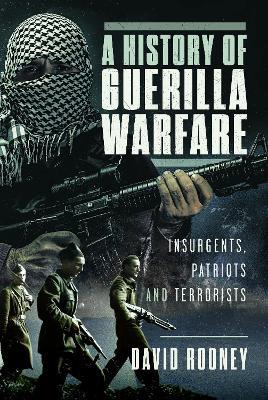 A History of Guerilla Warfare: Insurgents, Patriots and Terrorists from Sun Tzu to Bin Laden - David Rooney - cover