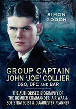 Group Captain John 'Joe' Collier DSO, DFC and Bar: The Authorised Biography of the Bomber Commander, Air War and SOE Strategist & Dambuster Planner