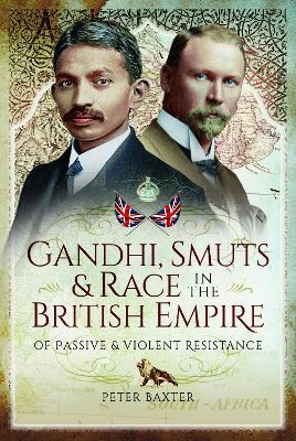 Gandhi, Smuts and Race in the British Empire: Of Passive and Violent Resistance - Peter Baxter - cover