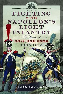 Fighting with Napoleon's Light Infantry: The Memoirs of Captain Vincent Bertrand 1805-1815 - Neil Sanghvi - cover