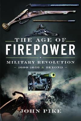 The Age of Firepower: Military Revolution 1600-1650 and Beyond - John Pike - cover