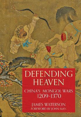 Defending Heaven: China's Mongol Wars, 1209-1370 - James Waterson - cover