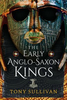 The Early Anglo-Saxon Kings - Tony Sullivan - cover