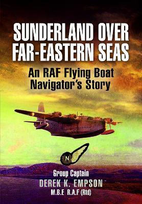 Sunderland Over Far-Eastern Seas - Mono PB edition: An RAF Flying Boat Navigator's Story - Derek K Empson - cover