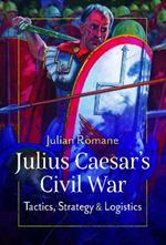 Julius Caesar's Civil War: Tactics, Strategies and Logistics