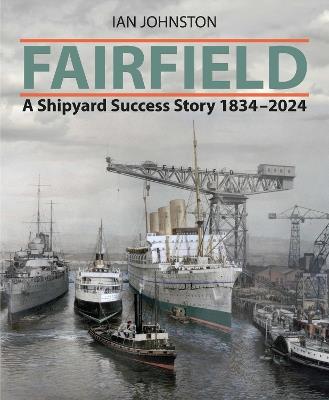 Fairfield: A Shipyard Success Story 1834 - 2024 - Ian Johnston - cover