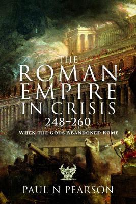 The Roman Empire in Crisis, 248–260: When the Gods Abandoned Rome - Paul N Pearson - cover