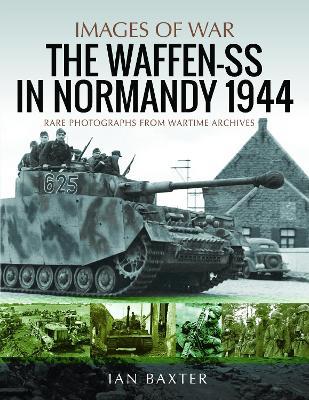Waffen-SS in Normandy, 1944: Rare Photographs from Wartime Archives - Baxter, Ian - cover