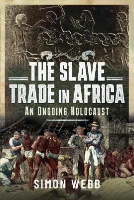 The Slave Trade in Africa: An ongoing Holocaust - Simon Webb - cover