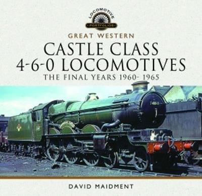 Great Western Castle Class 4-6-0 Locomotives - The Final Years 1960- 1965 - David Maidment - cover