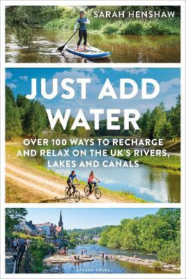 Just Add Water: Over 100 ways to recharge and relax on the UK's rivers, lakes and canals - Sarah Henshaw - cover