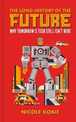 The Long History of the Future: Why tomorrow's technology still isn't here - Nicole Kobie - cover