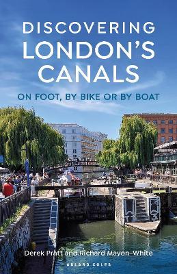 Discovering London's Canals: On foot, by bike or by boat - Derek Pratt,Richard Mayon-White - cover