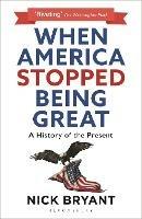 When America Stopped Being Great: A History of the Present - Nick Bryant - cover